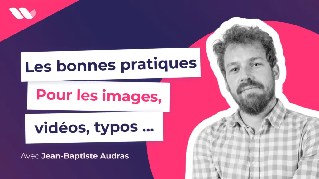Les bonnes pratiques pour les vidéos, visuels et typo.